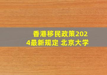 香港移民政策2024最新规定 北京大学